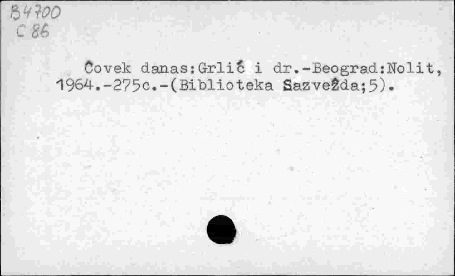 ﻿ft WO CM
Covek daaas:GrliS i dr.-Beograd:Nolit, 1964.-275c.-(Biblioteka Sazveêda;5)•